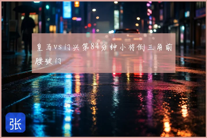 皇马vs门兴第84分钟小将倒三角前腰破门