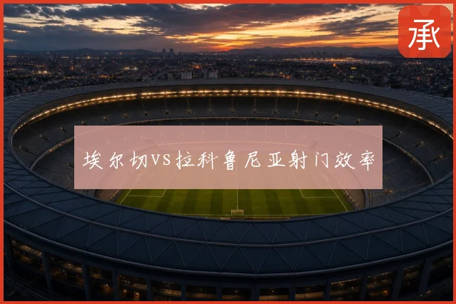 埃尔切vs拉科鲁尼亚射门效率